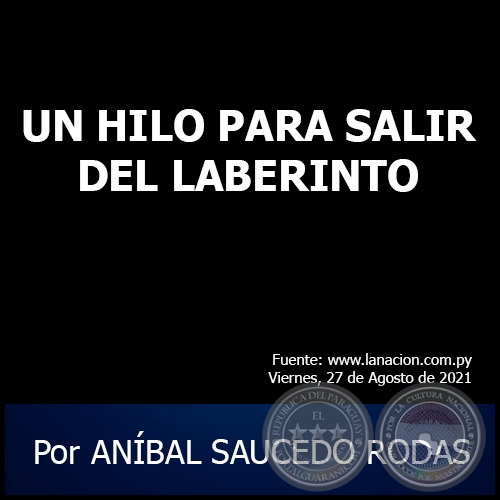 UN HILO PARA SALIR DEL LABERINTO - Por ANÍBAL SAUCEDO RODAS - Viernes, 27 de Agosto de 2021